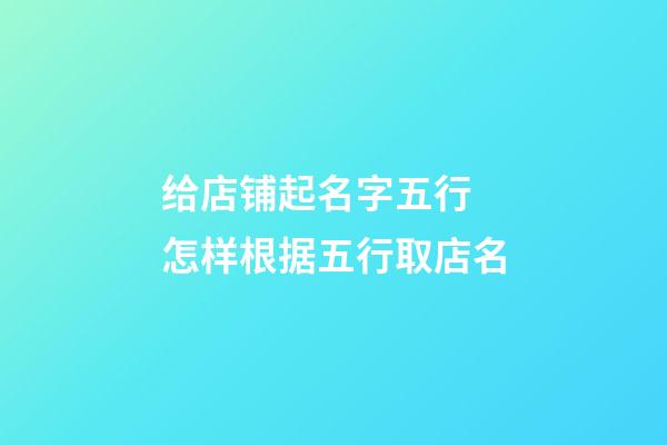 给店铺起名字五行 怎样根据五行取店名-第1张-店铺起名-玄机派